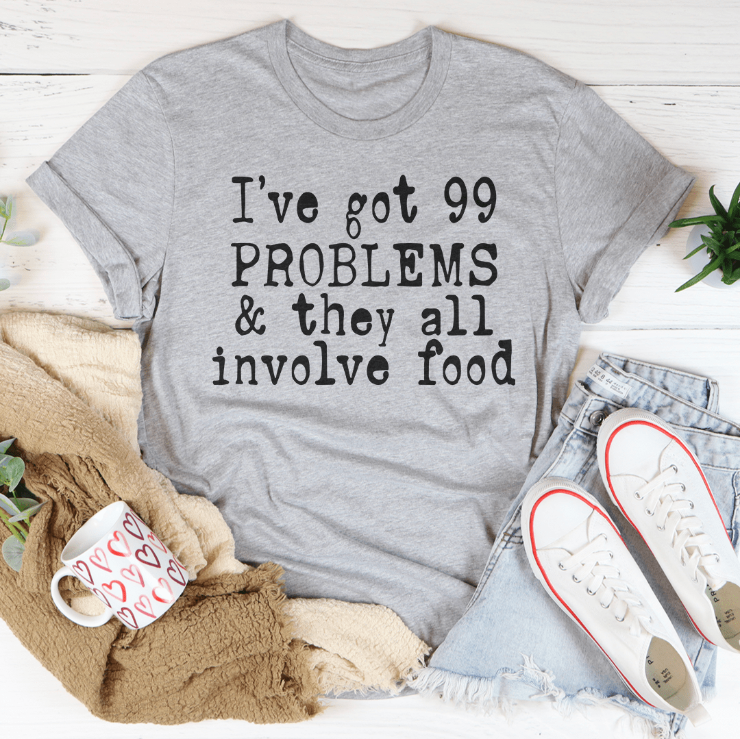 I've Got 99 Problems & They All Involve Food Tee