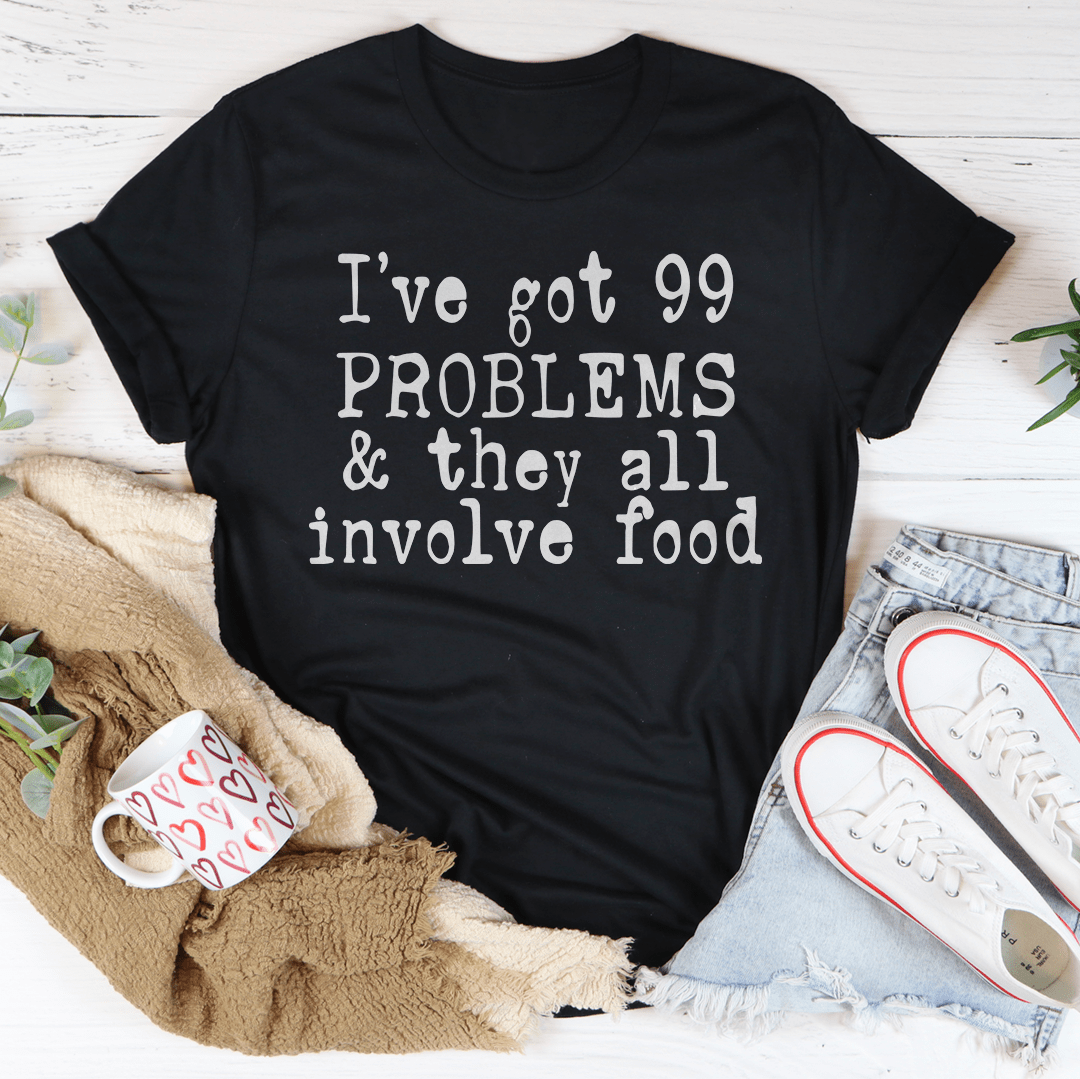 I've Got 99 Problems & They All Involve Food Tee
